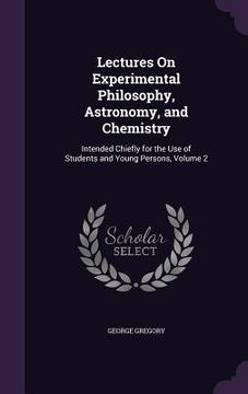 portada Lectures On Experimental Philosophy, Astronomy, and Chemistry: Intended Chiefly for the Use of Students and Young Persons, Volume 2 (en Inglés)