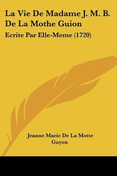 portada la vie de madame j. m. b. de la mothe guion: ecrite par elle-meme (1720) (en Inglés)