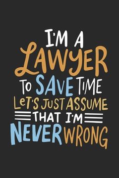 portada I'm A Lawyer To Save Time Let's Just Assume That I'm Never Wrong: 120 Pages I 6x9 I Graph Paper 4x4 (en Inglés)