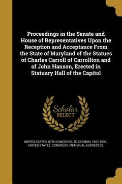 portada Proceedings in the Senate and House of Representatives Upon the Reception and Acceptance From the State of Maryland of the Statues of Charles Carroll