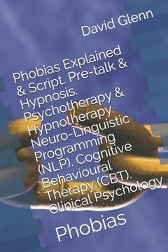 portada Phobias Explained & Script. Pre-talk & Hypnosis. Psychotherapy & Hypnotherapy. Neuro-Linguistic Programming (NLP). Cognitive Behavioural Therapy (CBT)