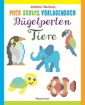 portada Mein Buntes Vorlagenbuch: Bügelperlen-Tiere. Über 150 Motive. Von Alpaka bis Zebra (en Alemán)