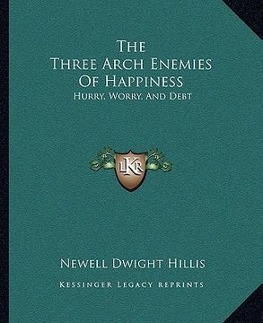 portada the three arch enemies of happiness: hurry, worry, and debt (en Inglés)