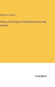 portada History of the Reign of Philip the Second, King of Spain (en Inglés)