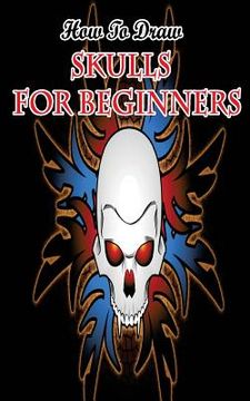 portada How To Draw Skulls For Beginners: Draw Skulls Step By Step Guided Book (in English)