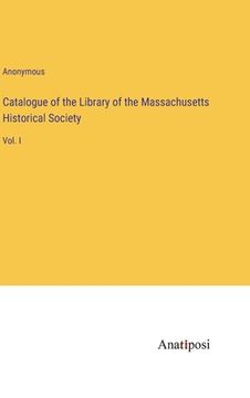 portada Catalogue of the Library of the Massachusetts Historical Society: Vol. I (in English)