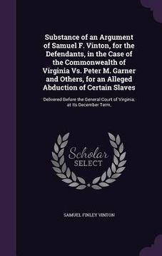 portada Substance of an Argument of Samuel F. Vinton, for the Defendants, in the Case of the Commonwealth of Virginia Vs. Peter M. Garner and Others, for an A