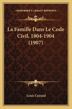 portada La Famille Dans Le Code Civil, 1804-1904 (1907) (en Francés)