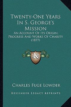 portada twenty-one years in s. george's mission: an account of its origin, progress and works of charity (1877)