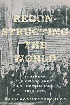 portada Reconstructing the World: Southern Fictions and U. So Imperalisms, 1898-1976 (en Inglés)