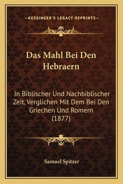 portada Das Mahl Bei Den Hebraern: In Biblischer Und Nachbiblischer Zeit, Verglichen Mit Dem Bei Den Griechen Und Romern (1877) (en Alemán)