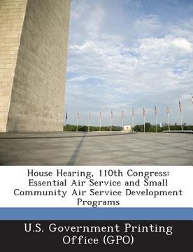 portada House Hearing, 110th Congress: Essential Air Service and Small Community Air Service Development Programs (en Inglés)