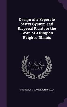 portada Design of a Seperate Sewer System and Disposal Plant for the Town of Arlington Heights, Illinois (en Inglés)