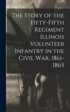 portada The Story of the Fifty-Fifth Regiment Illinois Volunteer Infantry in the Civil War, 1861-1865 (en Inglés)