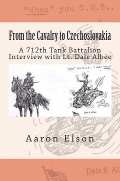 portada From the Cavalry to Czechoslovakia: Dale Albee: A 712th Tank Battalion Interview (en Inglés)