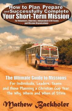 portada how to plan, prepare and successfully complete your short-term mission - for volunteers, churches, independent stm teams and mission organisations. th (en Inglés)