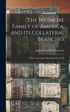 portada The Wetmore Family of America, and its Collateral Branches: With Genealogical, Biographical, and Hi (en Inglés)