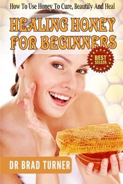 portada Healing Honey For Beginners: How To Use Honey To Cure, Beautify And Heal (The Doctor's Smarter Self Healing Series)