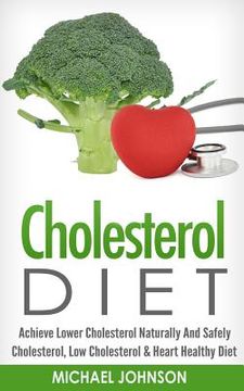 portada Cholesterol Diet: Achieve Lower Cholesterol Naturally And Safely - Cholesterol, Low Cholesterol & Heart Healthy Diet (en Inglés)