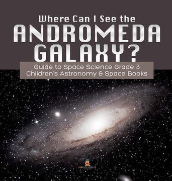 portada Where Can I See the Andromeda Galaxy? Guide to Space Science Grade 3 Children's Astronomy & Space Books (en Inglés)