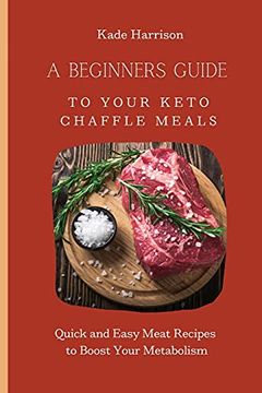 portada A Beginner Guide to Your Keto Chaffle Meals: Quick and Easy Meat Recipes to Boost Your Metabolism (en Inglés)