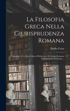 portada La Filosofia Greca Nella Giurisprudenza Romana: Prolusione a Un Corso Libero D'istituzioni Di Diritto Romano Nell'università Di Parma ... (en Italiano)