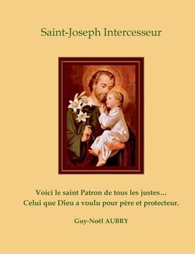 portada Saint Joseph Intercesseur: Voici le saint Patron de tous les justes ... Celui que Dieu a voulu pour père et protecteur. (en Francés)