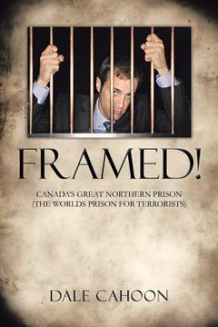 portada Framed!: Canada's Great Northern Prison (the Worlds Prison for Terrorists) (in English)