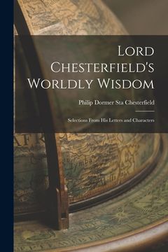 portada Lord Chesterfield's Worldly Wisdom: Selections From His Letters and Characters (en Inglés)