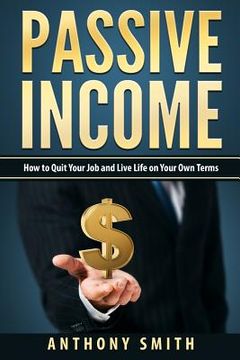portada Passive Income: How to Quit Your Job and Live Life on Your Own Terms (en Inglés)