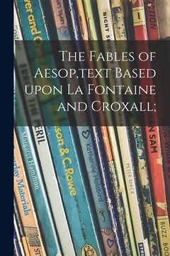 portada The Fables of Aesop, text Based Upon La Fontaine and Croxall; (en Inglés)