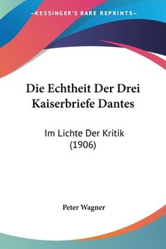 portada Die Echtheit Der Drei Kaiserbriefe Dantes: Im Lichte Der Kritik (1906) (in German)