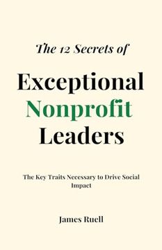 portada The 12 Secrets of Exceptional Nonprofit Leaders: The Key Traits Necessary to Drive Social Impact (en Inglés)