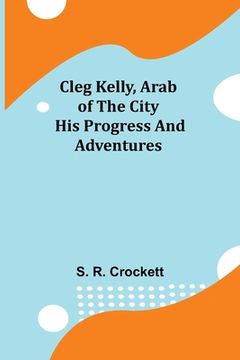 portada Cleg Kelly, Arab of the City; His Progress and Adventures (en Inglés)