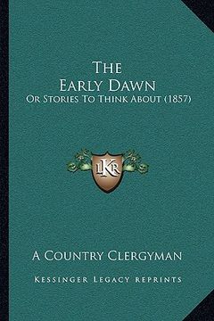 portada the early dawn the early dawn: or stories to think about (1857) or stories to think about (1857) (en Inglés)
