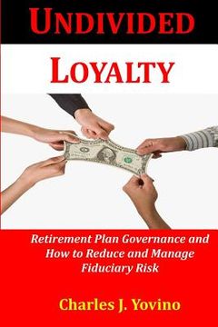 portada Undivided Loyalty: Retirement Plan Governance and How to Reduce and Manage Fiduciary Risk (en Inglés)