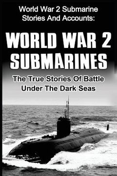 portada World War 2 Submarines: World War 2 Submarine Stories And Accounts: The True Stories Of Battle Under The Dark Seas (en Inglés)