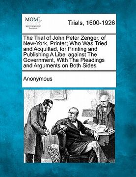 portada the trial of john peter zenger, of new-york, printer; who was tried and acquitted, for printing and publishing a libel against the government, with th (in English)