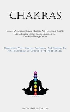 portada Chakras: Lessons On Achieving Chakra Harmony And Restoration: Insights Into Cultivating Positive Energy Emanation Via Your Sacr (en Inglés)