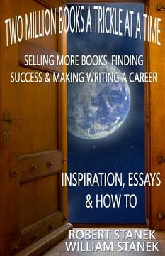 portada Two Million Books a Trickle at a Time: Selling More Books, Finding Success & Making Writing a Career. Inspiration, Essays & How To (en Inglés)