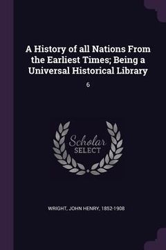 portada A History of all Nations From the Earliest Times; Being a Universal Historical Library: 6 (en Inglés)