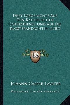 portada Drey Lobgedichte Auf Den Katholischen Gottesdienst Und Auf Die Klosterandachten (1787) (en Alemán)