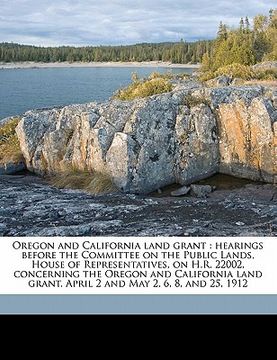 portada oregon and california land grant: hearings before the committee on the public lands, house of representatives, on h.r. 22002, concerning the oregon an