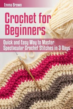 portada Crochet for Beginners: Quick and Easy Way to Master Spectacular Crochet Stitches in 3 Days (en Inglés)
