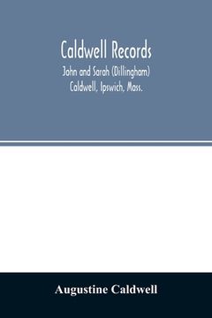 portada Caldwell records: John and Sarah (Dillingham) Caldwell, Ipswich, Mass., and their descendants, sketches of families connected with them