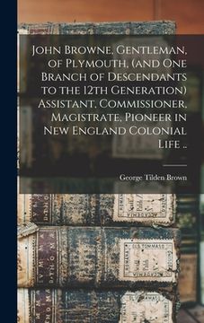 portada John Browne, Gentleman, of Plymouth, (and one Branch of Descendants to the 12th Generation) Assistant, Commissioner, Magistrate, Pioneer in New Englan (en Inglés)