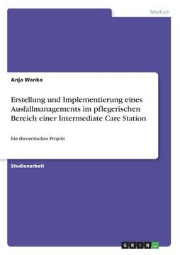 portada Erstellung und Implementierung eines Ausfallmanagements im pflegerischen Bereich einer Intermediate Care Station: Ein theoretisches Projekt (in German)