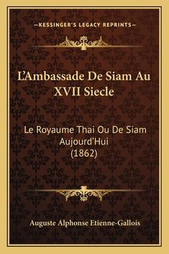 portada L'Ambassade De Siam Au XVII Siecle: Le Royaume Thai Ou De Siam Aujourd'Hui (1862) (in French)
