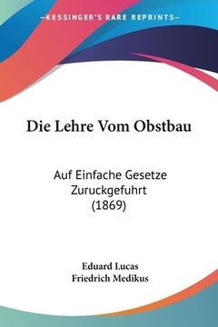 portada Die Lehre Vom Obstbau: Auf Einfache Gesetze Zuruckgefuhrt (1869) (en Alemán)