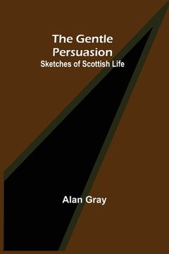 portada The Gentle Persuasion: Sketches of Scottish Life (en Inglés)